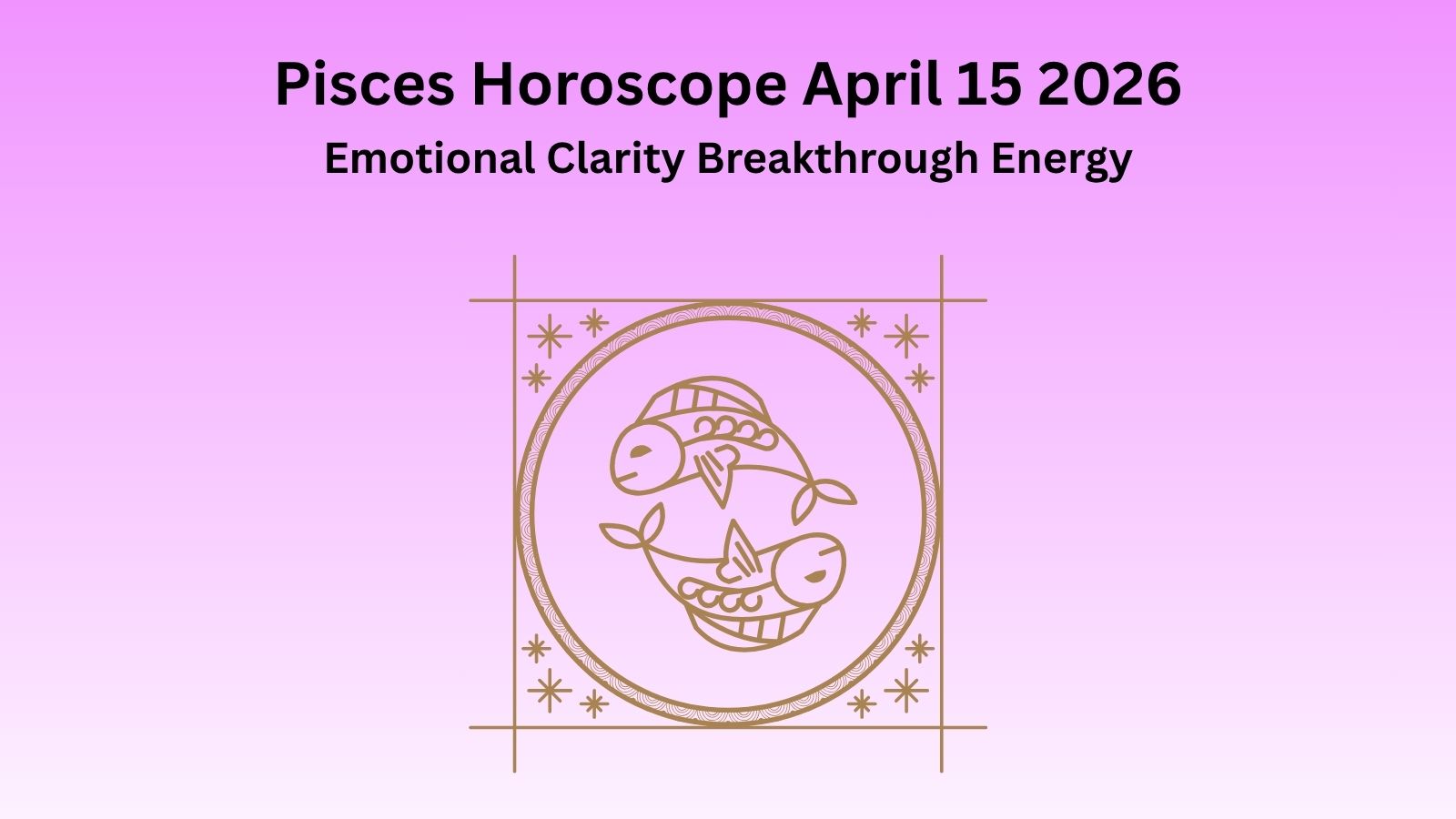 Pisces horoscope April 15 2026 showing emotional clarity breakthrough energy and new beginnings
