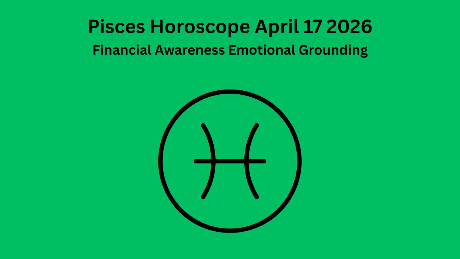 Pisces horoscope April 17 2026 showing financial awareness emotional grounding and practical decisions
