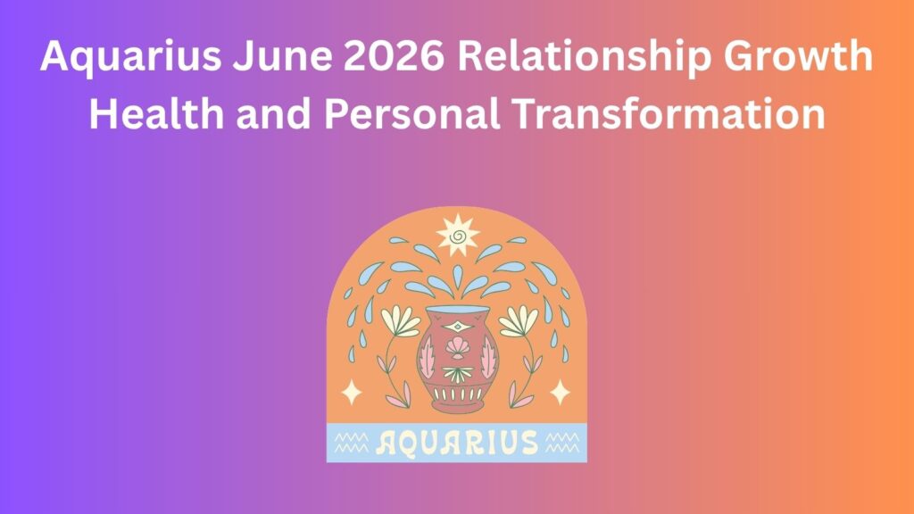 Aquarius June 2026 horoscope: growth, health, relationships, transformation